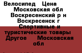 Велосипед › Цена ­ 2 500 - Московская обл., Воскресенский р-н, Воскресенск г. Спортивные и туристические товары » Другое   . Московская обл.